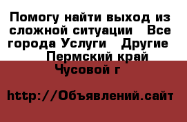 Помогу найти выход из сложной ситуации - Все города Услуги » Другие   . Пермский край,Чусовой г.